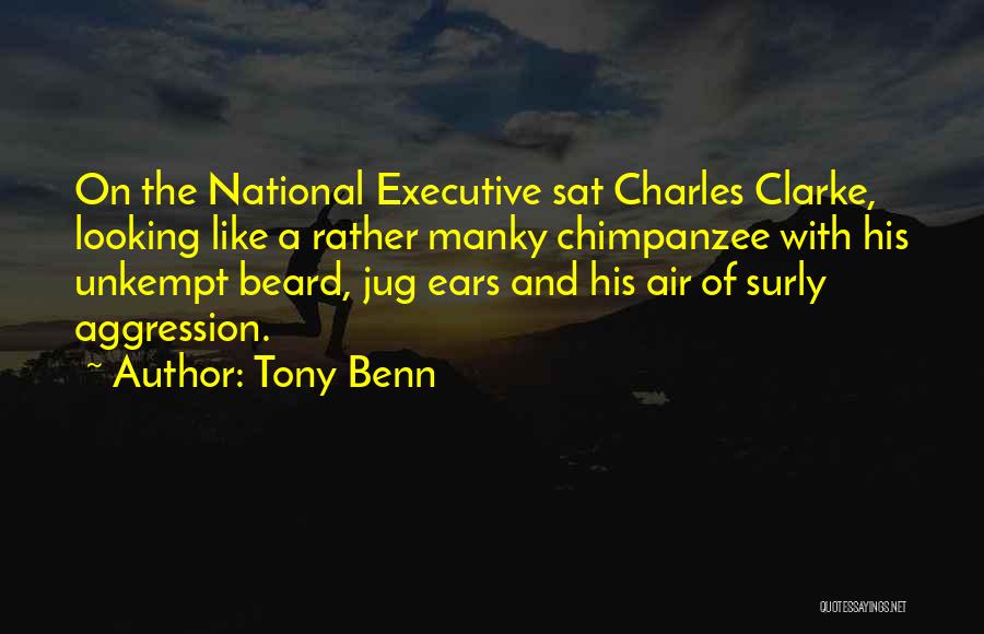 Tony Benn Quotes: On The National Executive Sat Charles Clarke, Looking Like A Rather Manky Chimpanzee With His Unkempt Beard, Jug Ears And