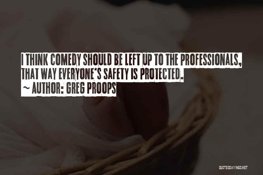 Greg Proops Quotes: I Think Comedy Should Be Left Up To The Professionals, That Way Everyone's Safety Is Protected.