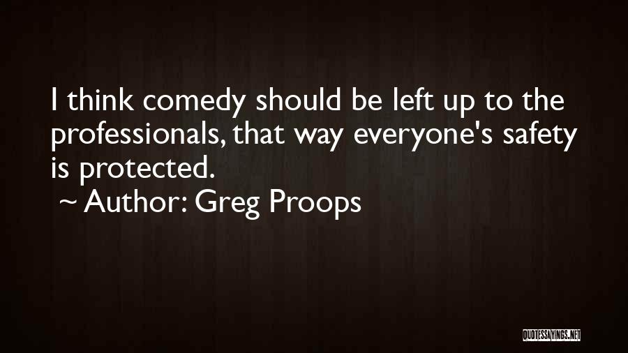Greg Proops Quotes: I Think Comedy Should Be Left Up To The Professionals, That Way Everyone's Safety Is Protected.