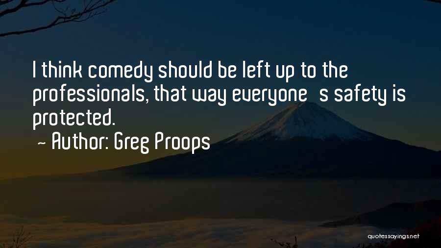 Greg Proops Quotes: I Think Comedy Should Be Left Up To The Professionals, That Way Everyone's Safety Is Protected.