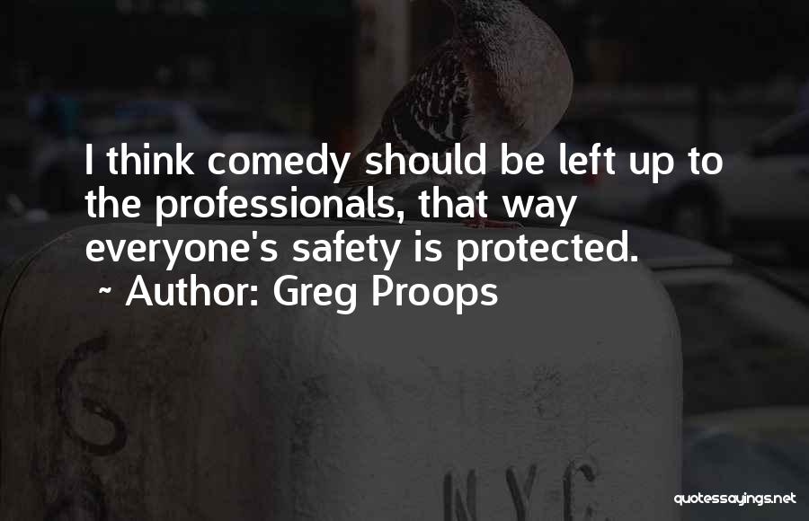 Greg Proops Quotes: I Think Comedy Should Be Left Up To The Professionals, That Way Everyone's Safety Is Protected.