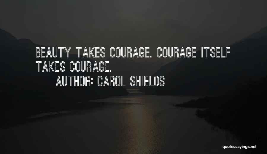 Carol Shields Quotes: Beauty Takes Courage. Courage Itself Takes Courage.