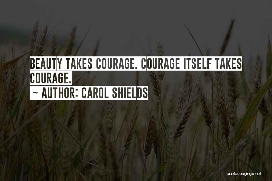 Carol Shields Quotes: Beauty Takes Courage. Courage Itself Takes Courage.