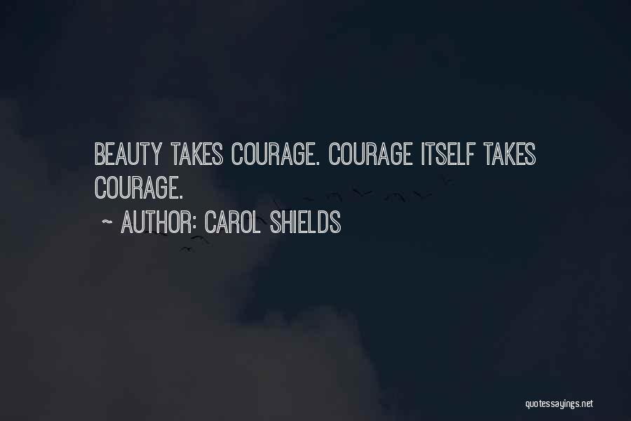 Carol Shields Quotes: Beauty Takes Courage. Courage Itself Takes Courage.