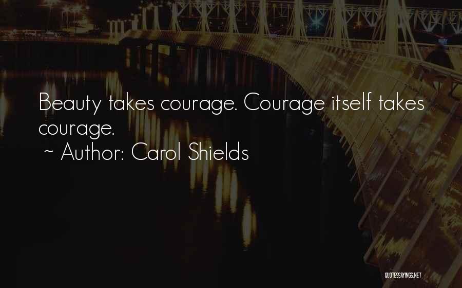 Carol Shields Quotes: Beauty Takes Courage. Courage Itself Takes Courage.