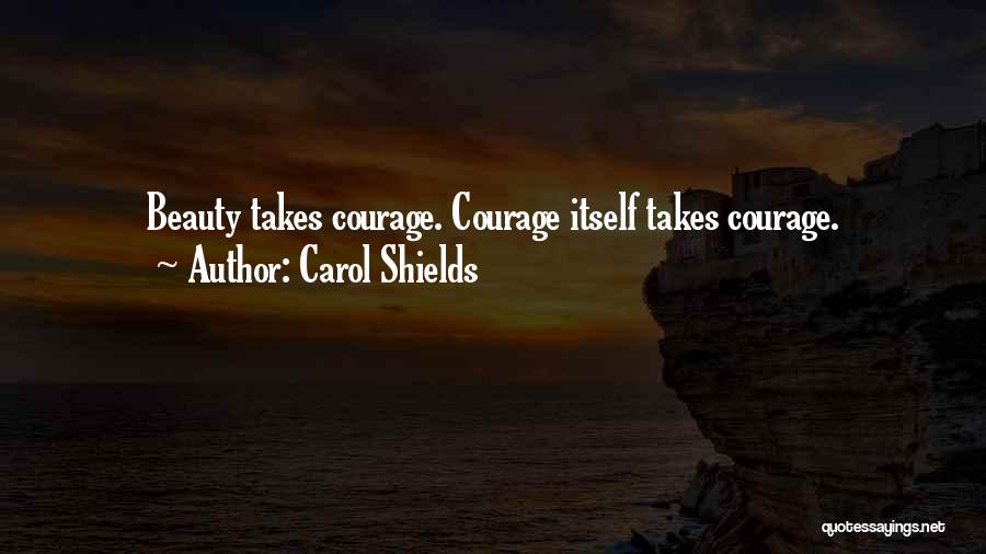 Carol Shields Quotes: Beauty Takes Courage. Courage Itself Takes Courage.