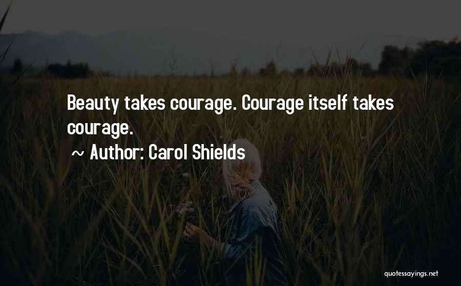 Carol Shields Quotes: Beauty Takes Courage. Courage Itself Takes Courage.