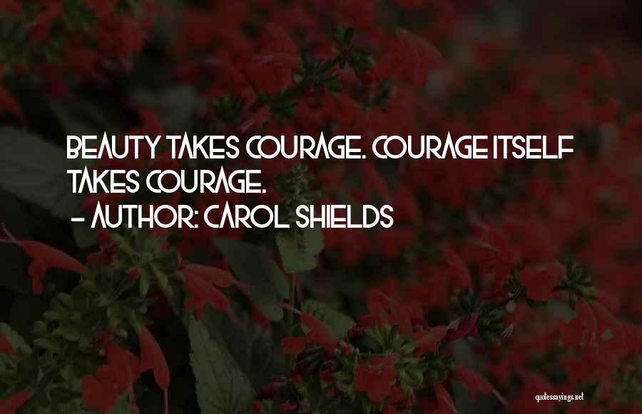 Carol Shields Quotes: Beauty Takes Courage. Courage Itself Takes Courage.