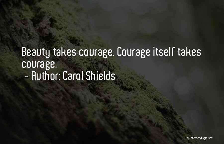 Carol Shields Quotes: Beauty Takes Courage. Courage Itself Takes Courage.