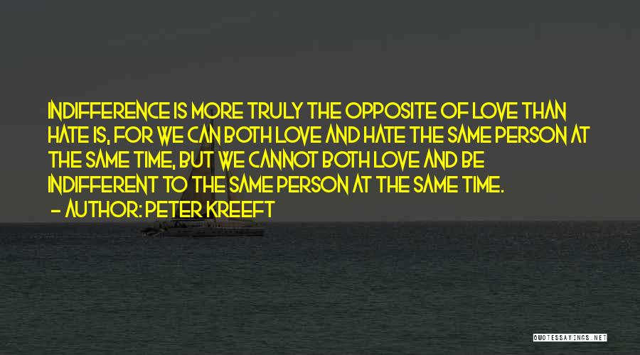 Peter Kreeft Quotes: Indifference Is More Truly The Opposite Of Love Than Hate Is, For We Can Both Love And Hate The Same