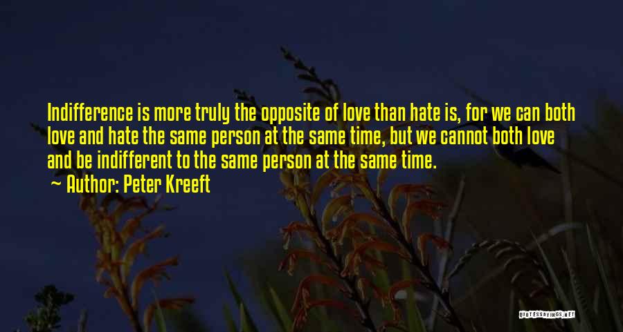 Peter Kreeft Quotes: Indifference Is More Truly The Opposite Of Love Than Hate Is, For We Can Both Love And Hate The Same