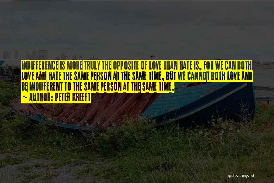 Peter Kreeft Quotes: Indifference Is More Truly The Opposite Of Love Than Hate Is, For We Can Both Love And Hate The Same