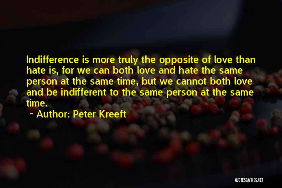 Peter Kreeft Quotes: Indifference Is More Truly The Opposite Of Love Than Hate Is, For We Can Both Love And Hate The Same