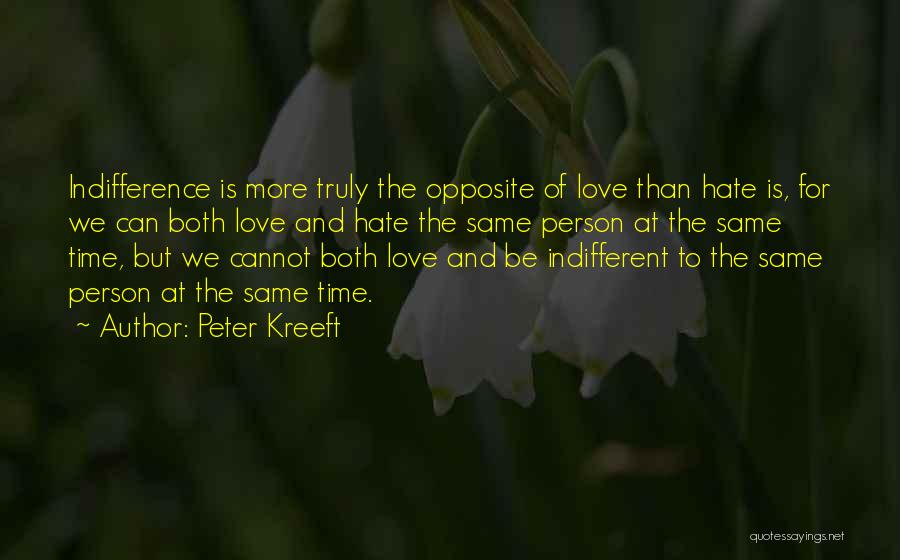 Peter Kreeft Quotes: Indifference Is More Truly The Opposite Of Love Than Hate Is, For We Can Both Love And Hate The Same