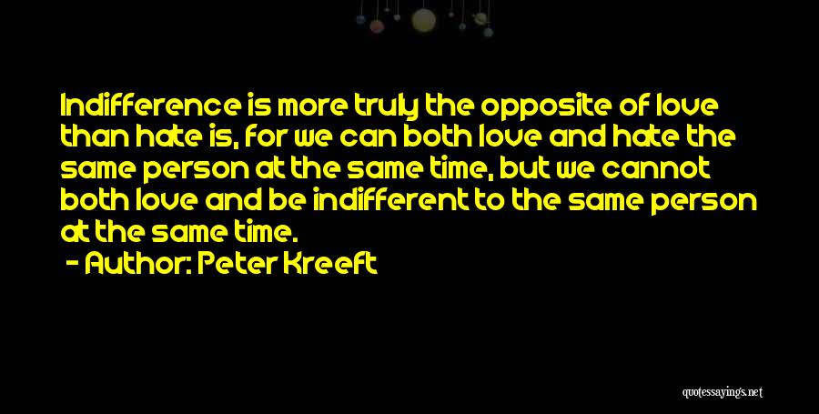 Peter Kreeft Quotes: Indifference Is More Truly The Opposite Of Love Than Hate Is, For We Can Both Love And Hate The Same