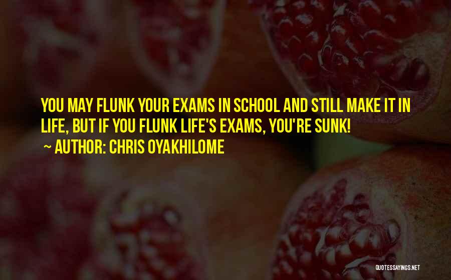 Chris Oyakhilome Quotes: You May Flunk Your Exams In School And Still Make It In Life, But If You Flunk Life's Exams, You're