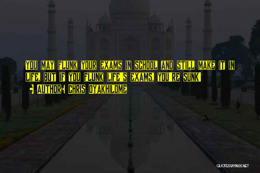 Chris Oyakhilome Quotes: You May Flunk Your Exams In School And Still Make It In Life, But If You Flunk Life's Exams, You're