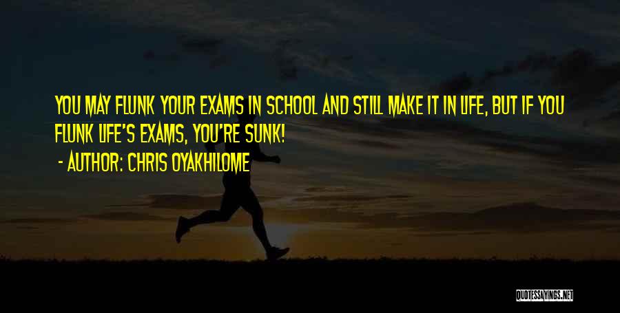 Chris Oyakhilome Quotes: You May Flunk Your Exams In School And Still Make It In Life, But If You Flunk Life's Exams, You're