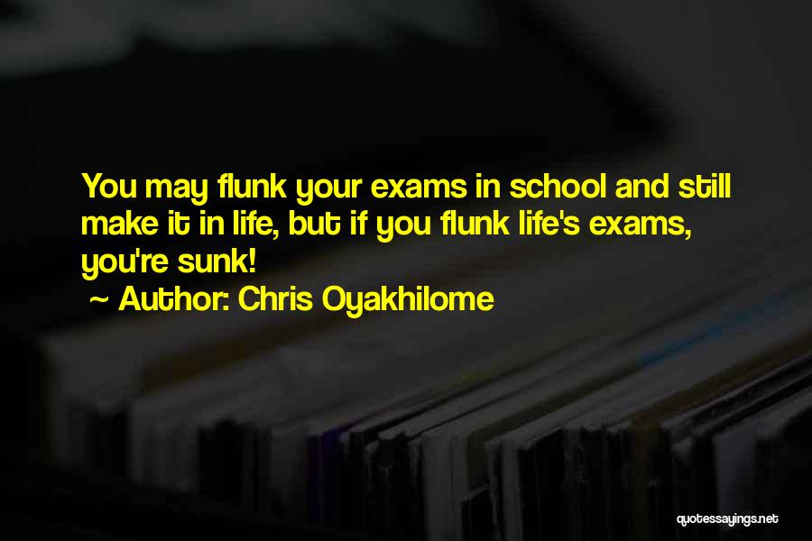 Chris Oyakhilome Quotes: You May Flunk Your Exams In School And Still Make It In Life, But If You Flunk Life's Exams, You're