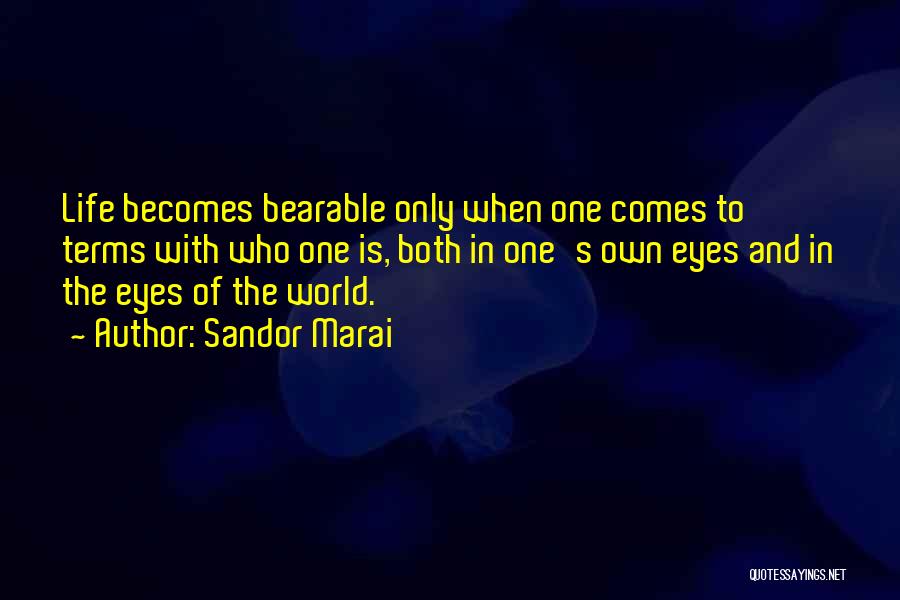 Sandor Marai Quotes: Life Becomes Bearable Only When One Comes To Terms With Who One Is, Both In One's Own Eyes And In