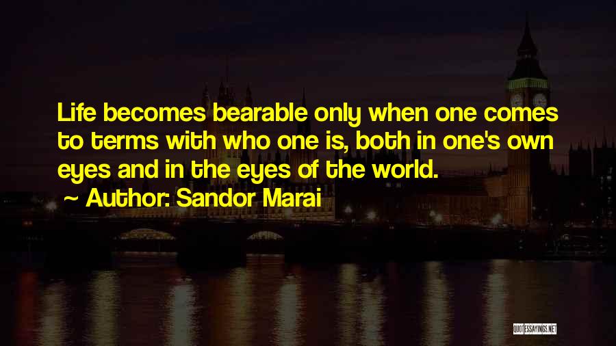 Sandor Marai Quotes: Life Becomes Bearable Only When One Comes To Terms With Who One Is, Both In One's Own Eyes And In
