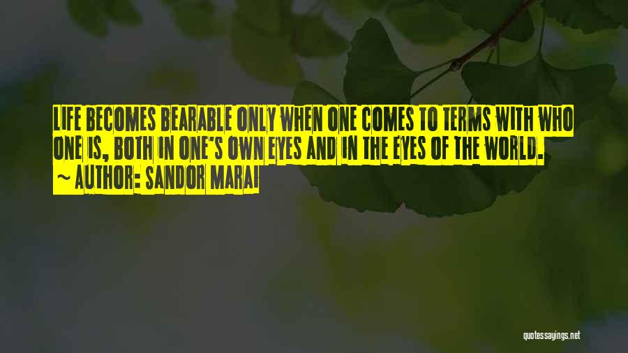 Sandor Marai Quotes: Life Becomes Bearable Only When One Comes To Terms With Who One Is, Both In One's Own Eyes And In