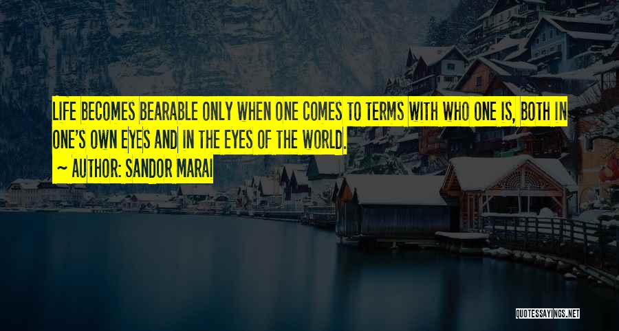 Sandor Marai Quotes: Life Becomes Bearable Only When One Comes To Terms With Who One Is, Both In One's Own Eyes And In
