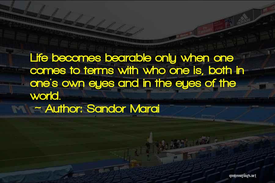 Sandor Marai Quotes: Life Becomes Bearable Only When One Comes To Terms With Who One Is, Both In One's Own Eyes And In