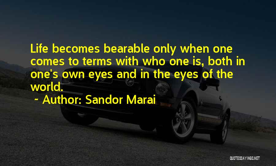 Sandor Marai Quotes: Life Becomes Bearable Only When One Comes To Terms With Who One Is, Both In One's Own Eyes And In