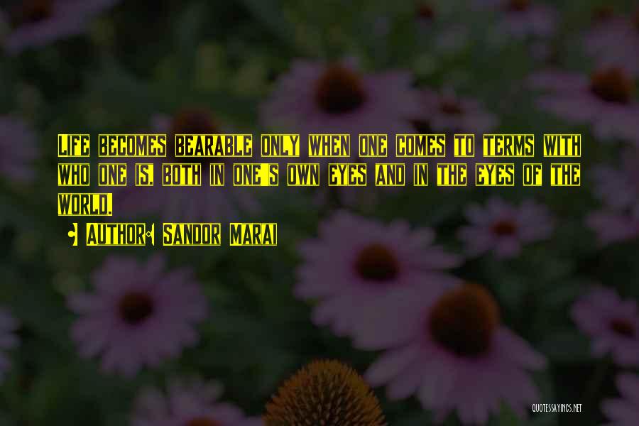 Sandor Marai Quotes: Life Becomes Bearable Only When One Comes To Terms With Who One Is, Both In One's Own Eyes And In