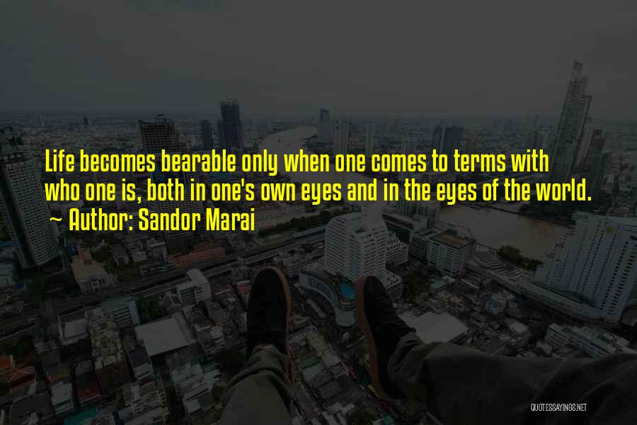 Sandor Marai Quotes: Life Becomes Bearable Only When One Comes To Terms With Who One Is, Both In One's Own Eyes And In