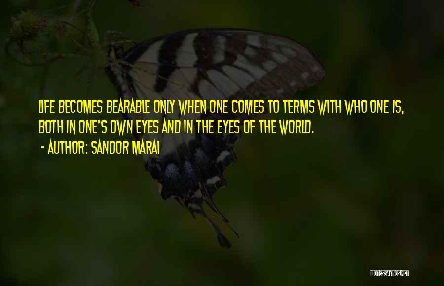 Sandor Marai Quotes: Life Becomes Bearable Only When One Comes To Terms With Who One Is, Both In One's Own Eyes And In