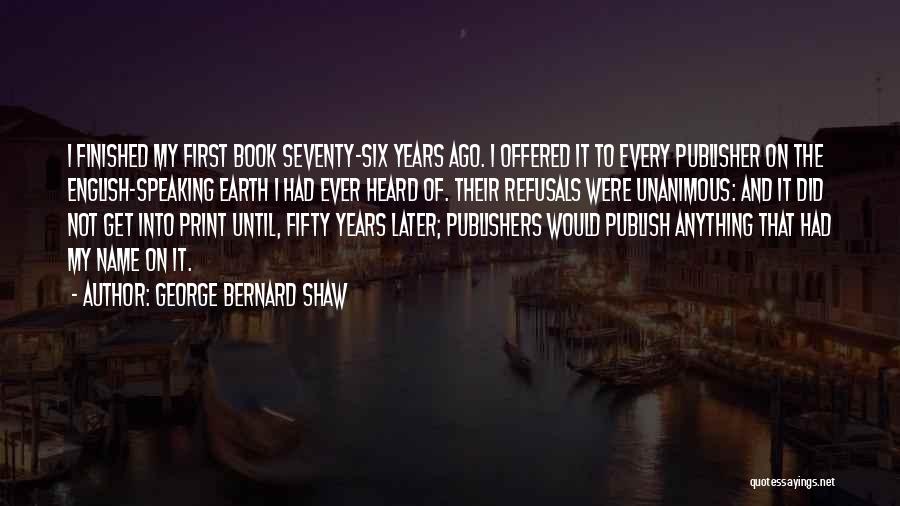George Bernard Shaw Quotes: I Finished My First Book Seventy-six Years Ago. I Offered It To Every Publisher On The English-speaking Earth I Had