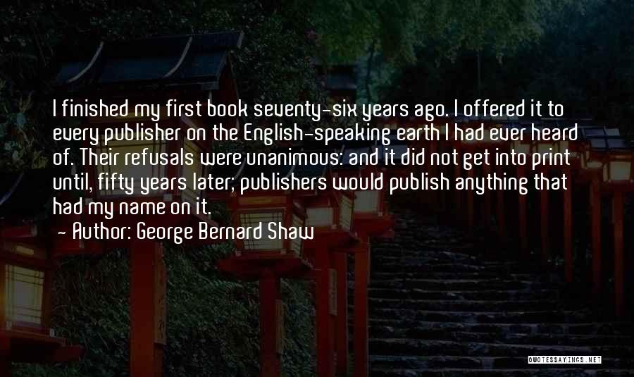 George Bernard Shaw Quotes: I Finished My First Book Seventy-six Years Ago. I Offered It To Every Publisher On The English-speaking Earth I Had