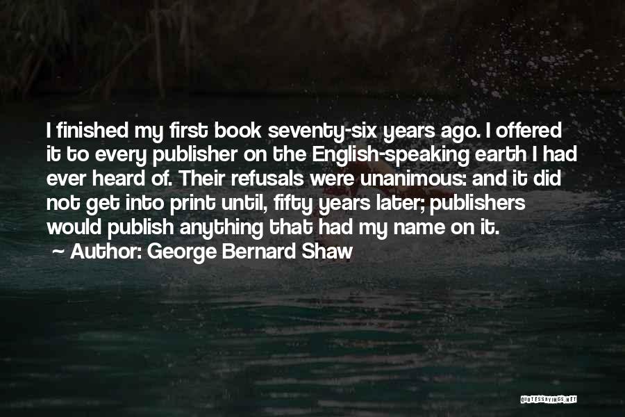 George Bernard Shaw Quotes: I Finished My First Book Seventy-six Years Ago. I Offered It To Every Publisher On The English-speaking Earth I Had