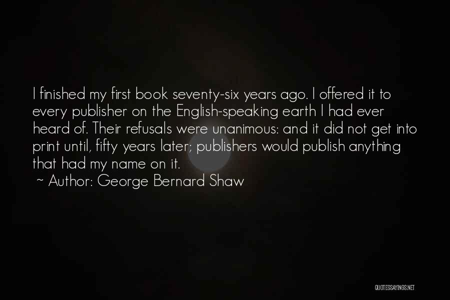 George Bernard Shaw Quotes: I Finished My First Book Seventy-six Years Ago. I Offered It To Every Publisher On The English-speaking Earth I Had
