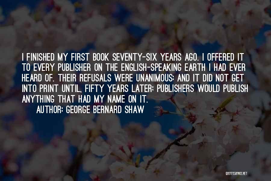 George Bernard Shaw Quotes: I Finished My First Book Seventy-six Years Ago. I Offered It To Every Publisher On The English-speaking Earth I Had