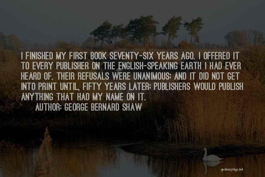 George Bernard Shaw Quotes: I Finished My First Book Seventy-six Years Ago. I Offered It To Every Publisher On The English-speaking Earth I Had