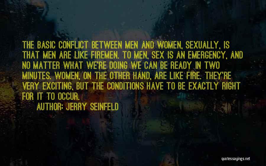 Jerry Seinfeld Quotes: The Basic Conflict Between Men And Women, Sexually, Is That Men Are Like Firemen. To Men, Sex Is An Emergency,