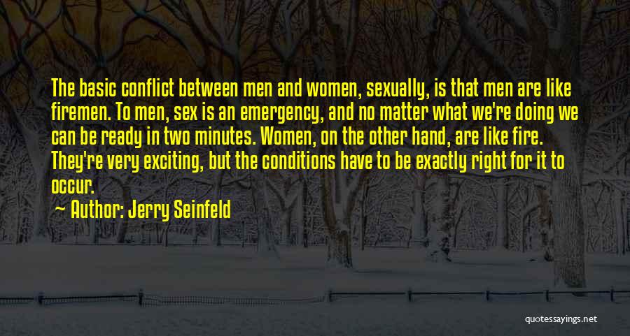 Jerry Seinfeld Quotes: The Basic Conflict Between Men And Women, Sexually, Is That Men Are Like Firemen. To Men, Sex Is An Emergency,