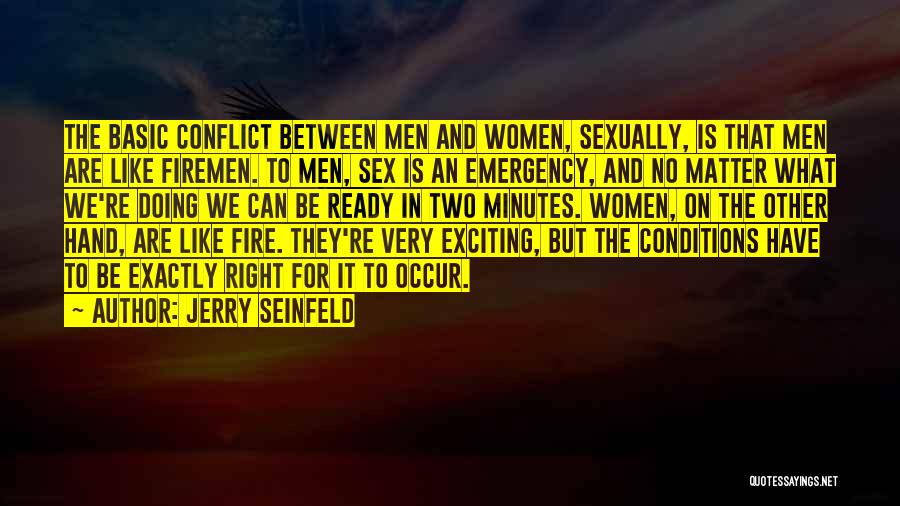 Jerry Seinfeld Quotes: The Basic Conflict Between Men And Women, Sexually, Is That Men Are Like Firemen. To Men, Sex Is An Emergency,