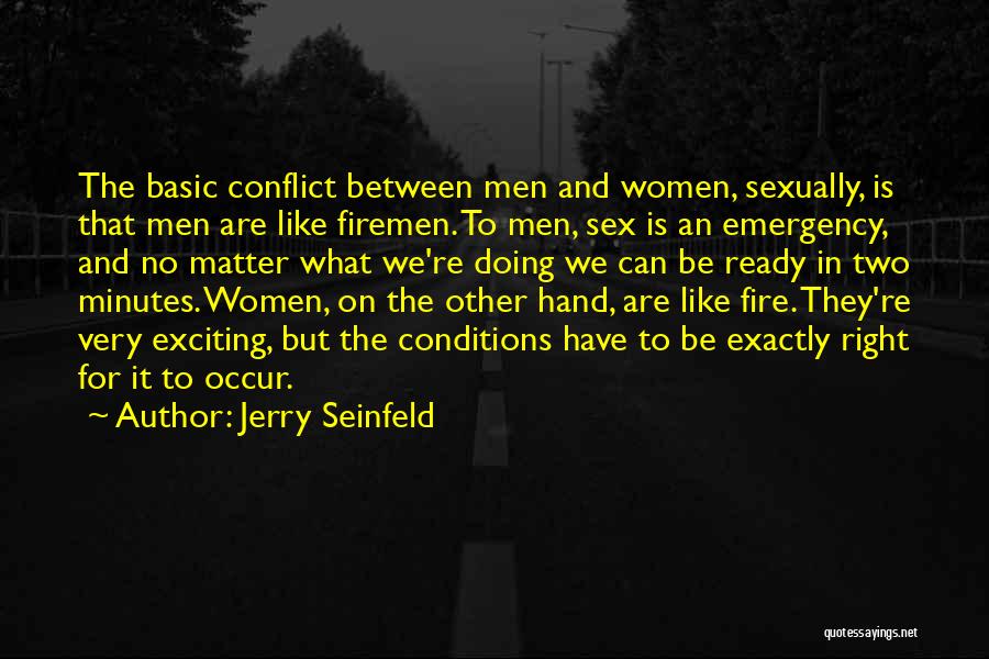 Jerry Seinfeld Quotes: The Basic Conflict Between Men And Women, Sexually, Is That Men Are Like Firemen. To Men, Sex Is An Emergency,