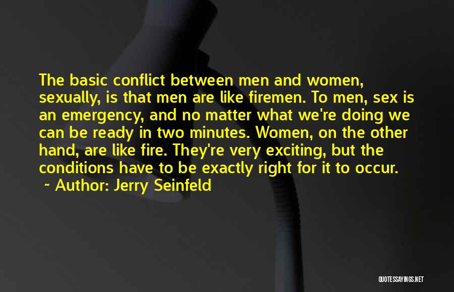 Jerry Seinfeld Quotes: The Basic Conflict Between Men And Women, Sexually, Is That Men Are Like Firemen. To Men, Sex Is An Emergency,