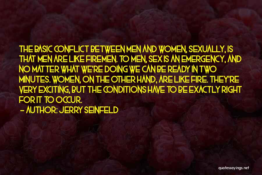 Jerry Seinfeld Quotes: The Basic Conflict Between Men And Women, Sexually, Is That Men Are Like Firemen. To Men, Sex Is An Emergency,