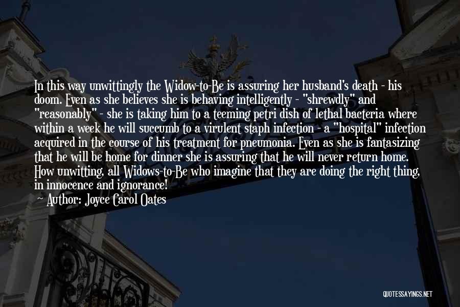 Joyce Carol Oates Quotes: In This Way Unwittingly The Widow-to-be Is Assuring Her Husband's Death - His Doom. Even As She Believes She Is