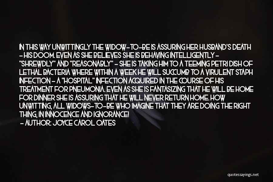 Joyce Carol Oates Quotes: In This Way Unwittingly The Widow-to-be Is Assuring Her Husband's Death - His Doom. Even As She Believes She Is