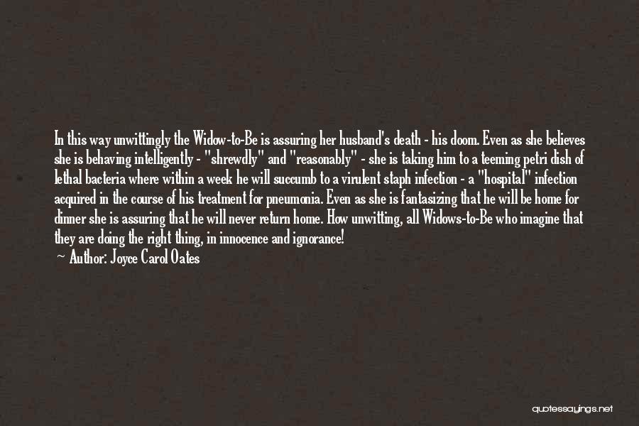 Joyce Carol Oates Quotes: In This Way Unwittingly The Widow-to-be Is Assuring Her Husband's Death - His Doom. Even As She Believes She Is