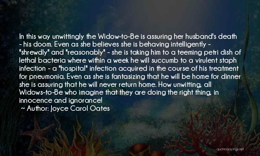 Joyce Carol Oates Quotes: In This Way Unwittingly The Widow-to-be Is Assuring Her Husband's Death - His Doom. Even As She Believes She Is