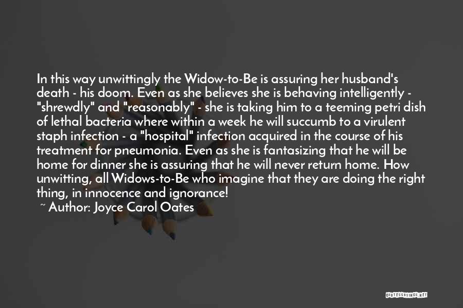 Joyce Carol Oates Quotes: In This Way Unwittingly The Widow-to-be Is Assuring Her Husband's Death - His Doom. Even As She Believes She Is