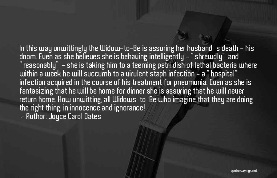 Joyce Carol Oates Quotes: In This Way Unwittingly The Widow-to-be Is Assuring Her Husband's Death - His Doom. Even As She Believes She Is